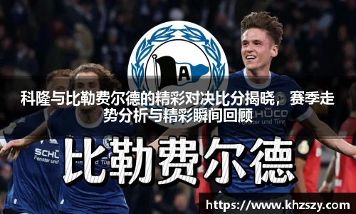 科隆与比勒费尔德的精彩对决比分揭晓，赛季走势分析与精彩瞬间回顾