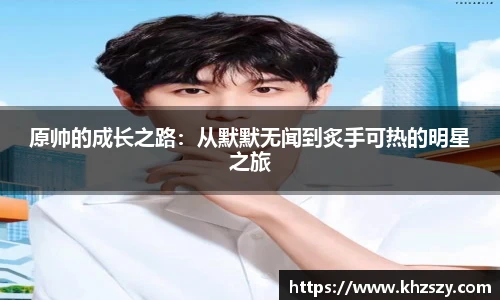 原帅的成长之路：从默默无闻到炙手可热的明星之旅