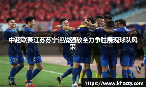中超联赛江苏苏宁迎战强敌全力争胜展现球队风采