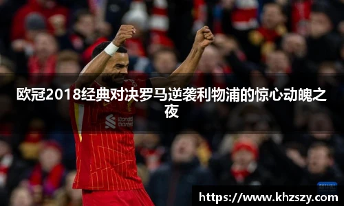 欧冠2018经典对决罗马逆袭利物浦的惊心动魄之夜