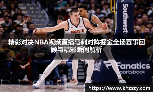 精彩对决NBA视频直播马刺对阵掘金全场赛事回顾与精彩瞬间解析