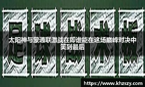太阳神与蒙通联激战在即谁能在这场巅峰对决中笑到最后